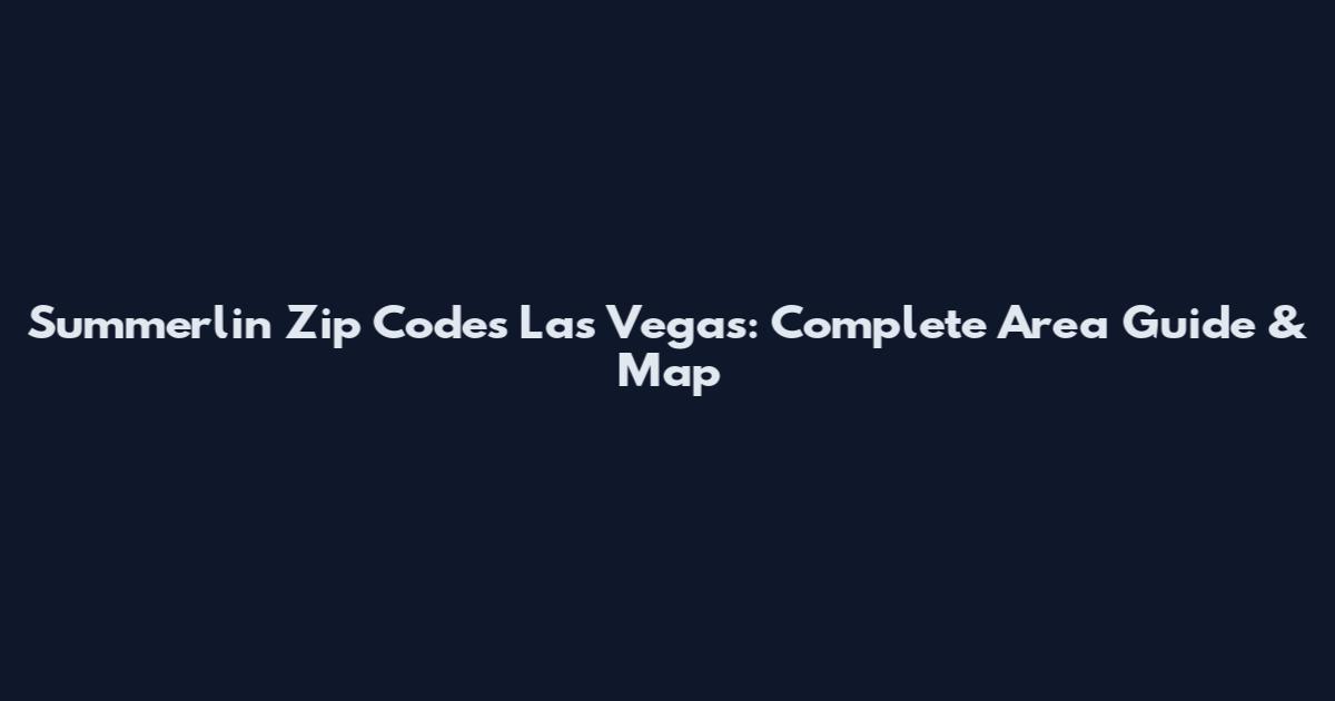Summerlin Zip Codes Las Vegas: Complete Area Guide & Map