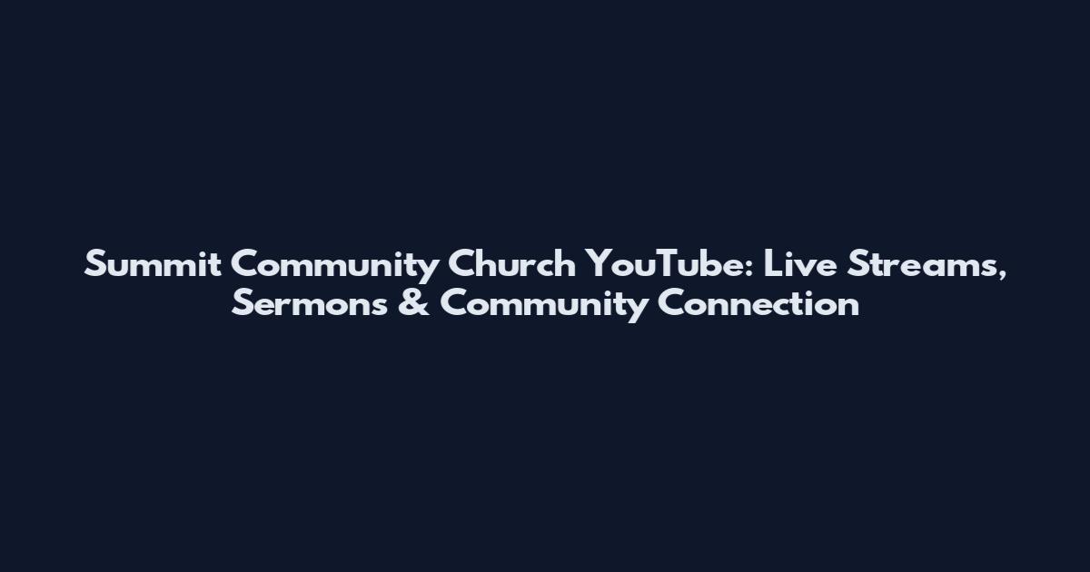 Summit Community Church YouTube: Live Streams, Sermons & Community Connection