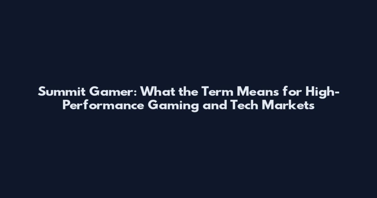 Summit Gamer: What the Term Means for High-Performance Gaming and Tech Markets
