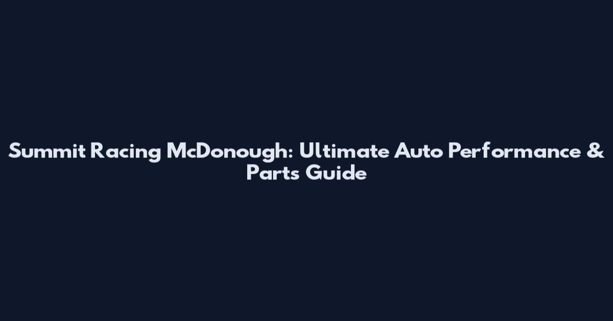 Summit Racing McDonough: Ultimate Auto Performance & Parts Guide