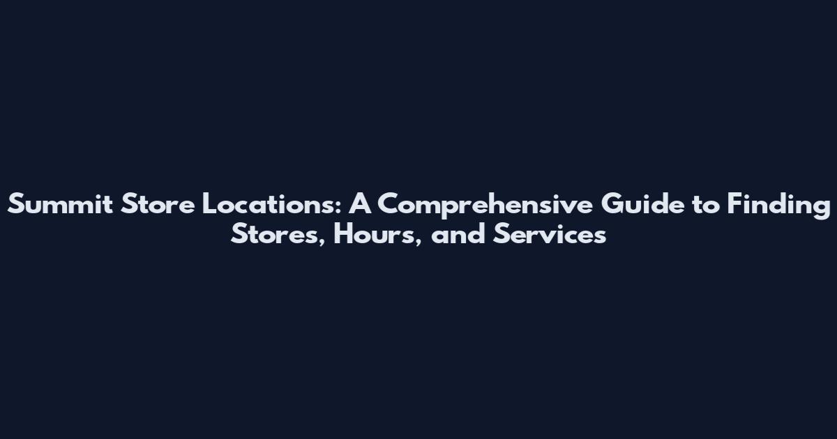 Summit Store Locations: A Comprehensive Guide to Finding Stores, Hours, and Services