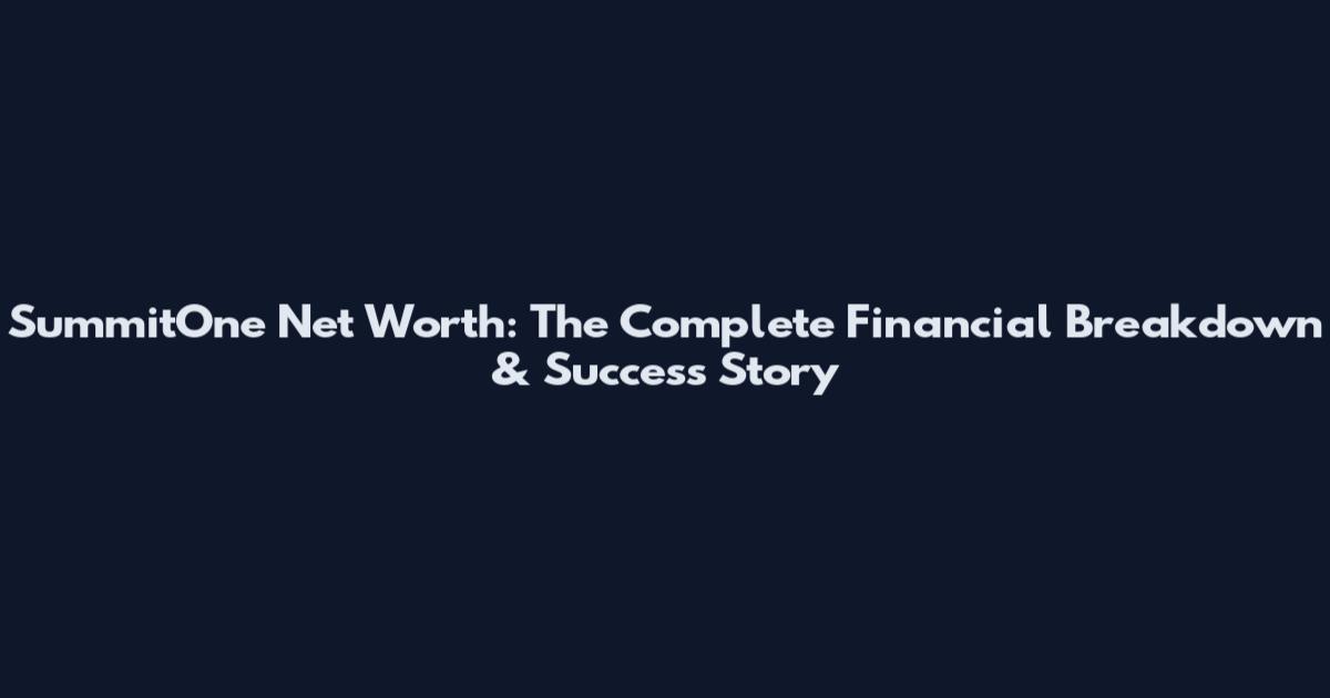 SummitOne Net Worth: The Complete Financial Breakdown & Success Story