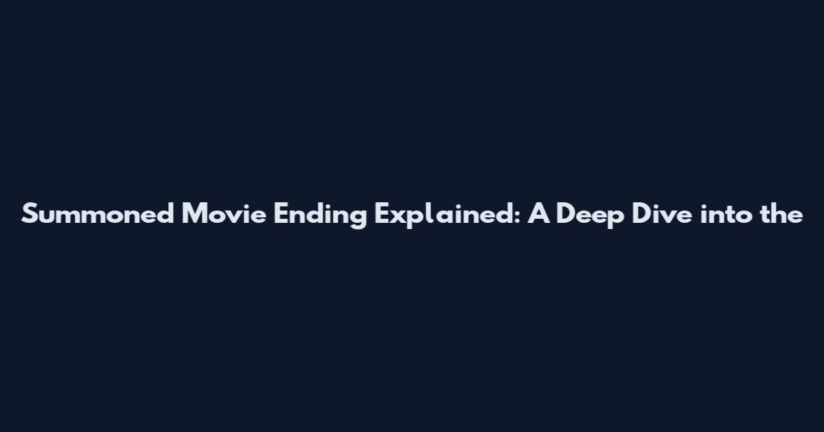 Summoned Movie Ending Explained: A Deep Dive into the