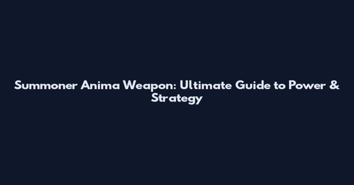 Summoner Anima Weapon: Ultimate Guide to Power & Strategy