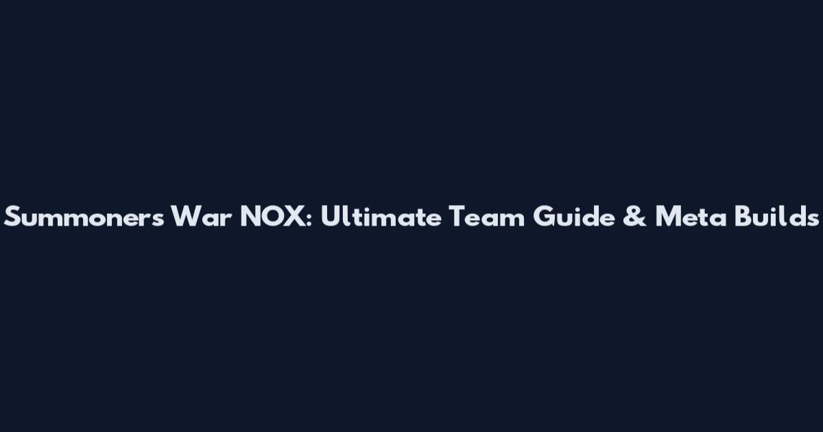 Summoners War NOX: Ultimate Team Guide & Meta Builds