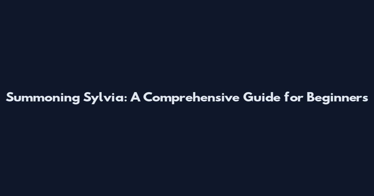 Summoning Sylvia: A Comprehensive Guide for Beginners