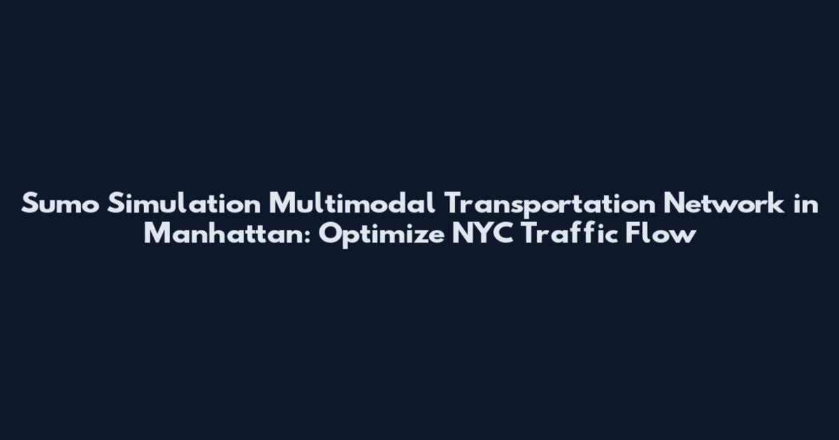 Sumo Simulation Multimodal Transportation Network in Manhattan: Optimize NYC Traffic Flow