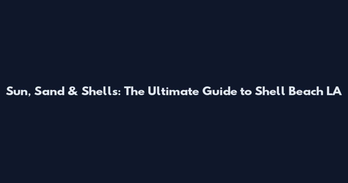Sun, Sand & Shells: The Ultimate Guide to Shell Beach LA