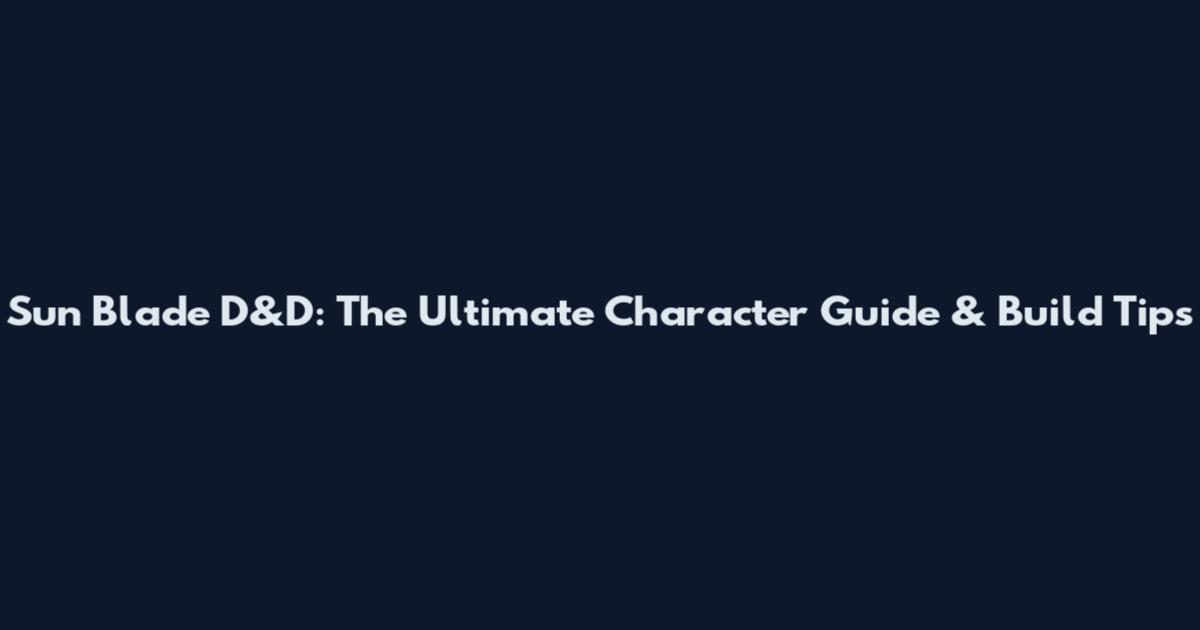Sun Blade D&D: The Ultimate Character Guide & Build Tips
