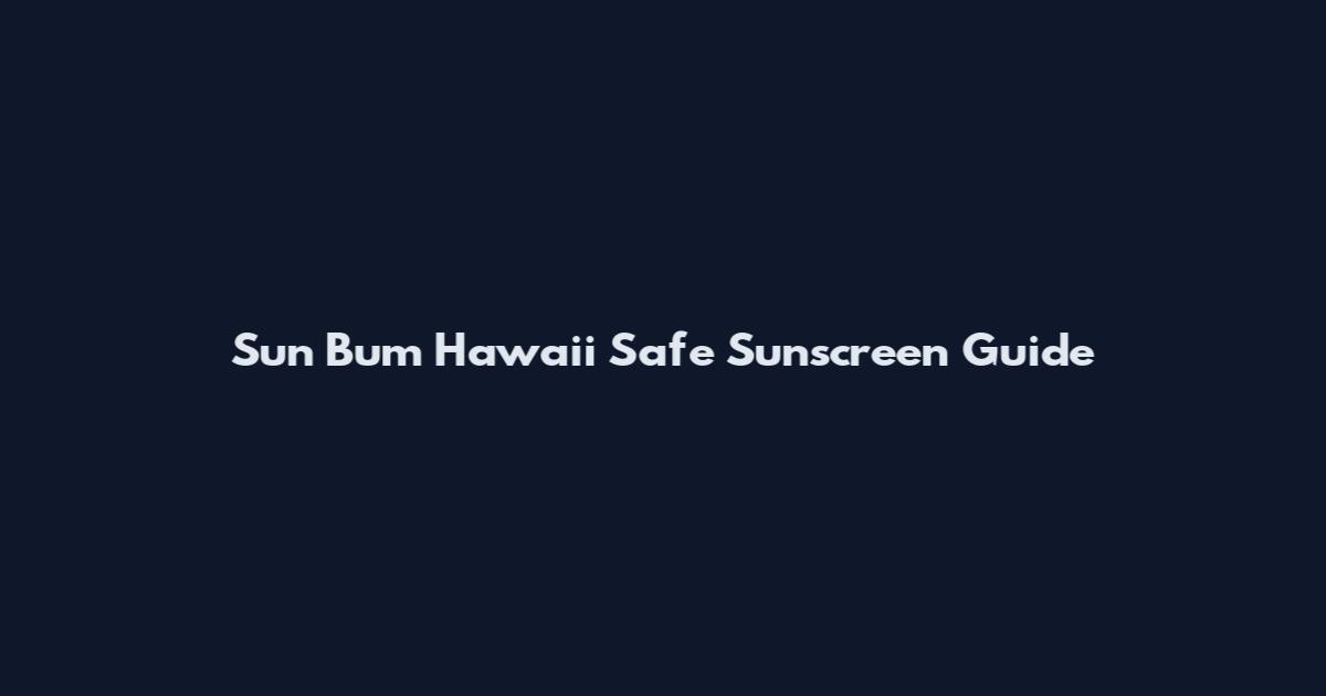 Sun Bum Hawaii Safe Sunscreen Guide