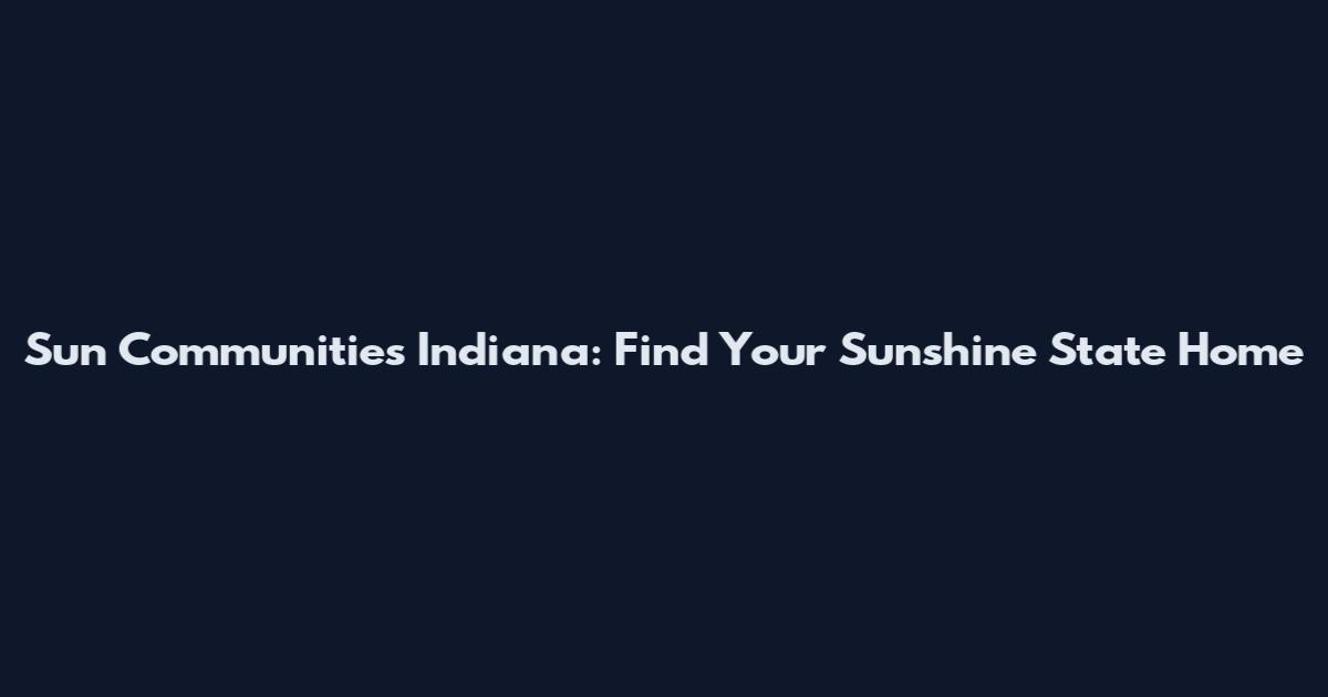 Sun Communities Indiana: Find Your Sunshine State Home