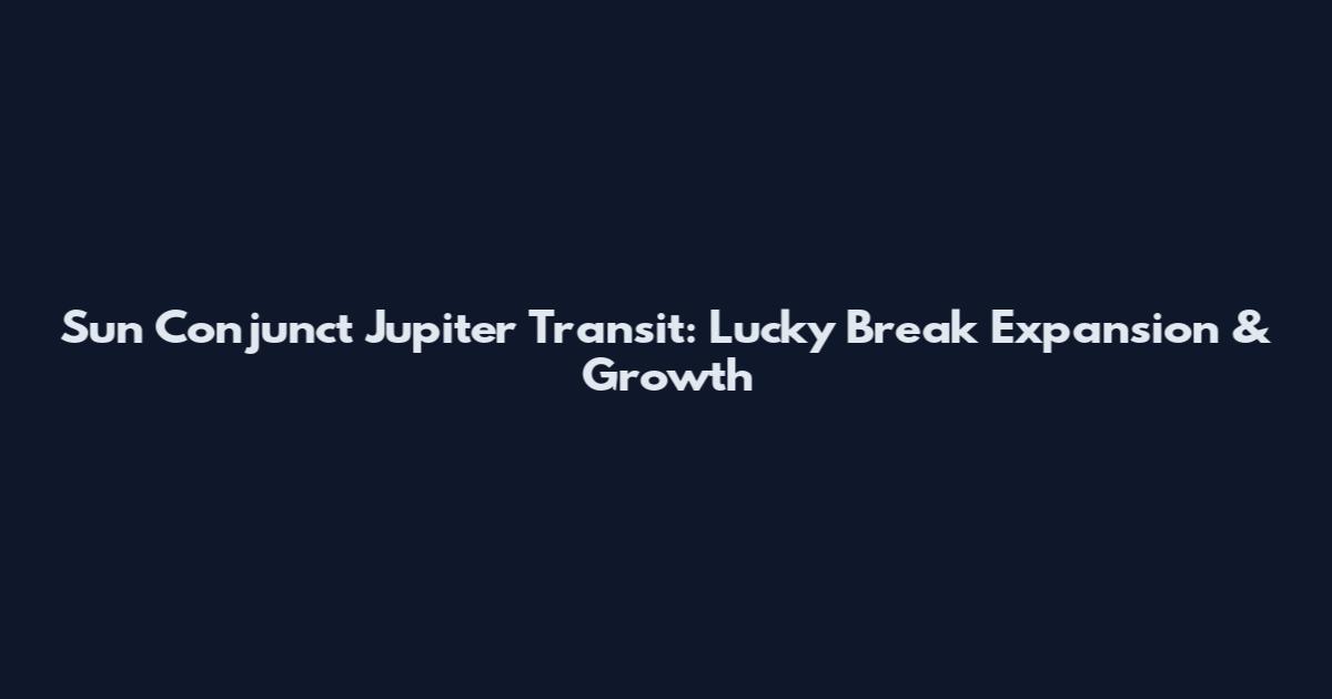 Sun Conjunct Jupiter Transit: Lucky Break Expansion & Growth