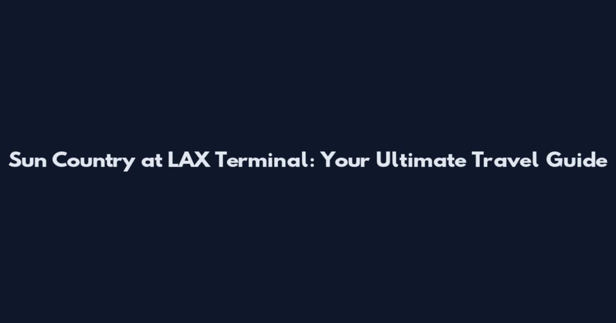 Sun Country at LAX Terminal: Your Ultimate Travel Guide