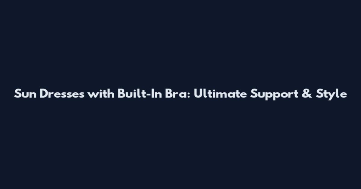 Sun Dresses with Built-In Bra: Ultimate Support & Style