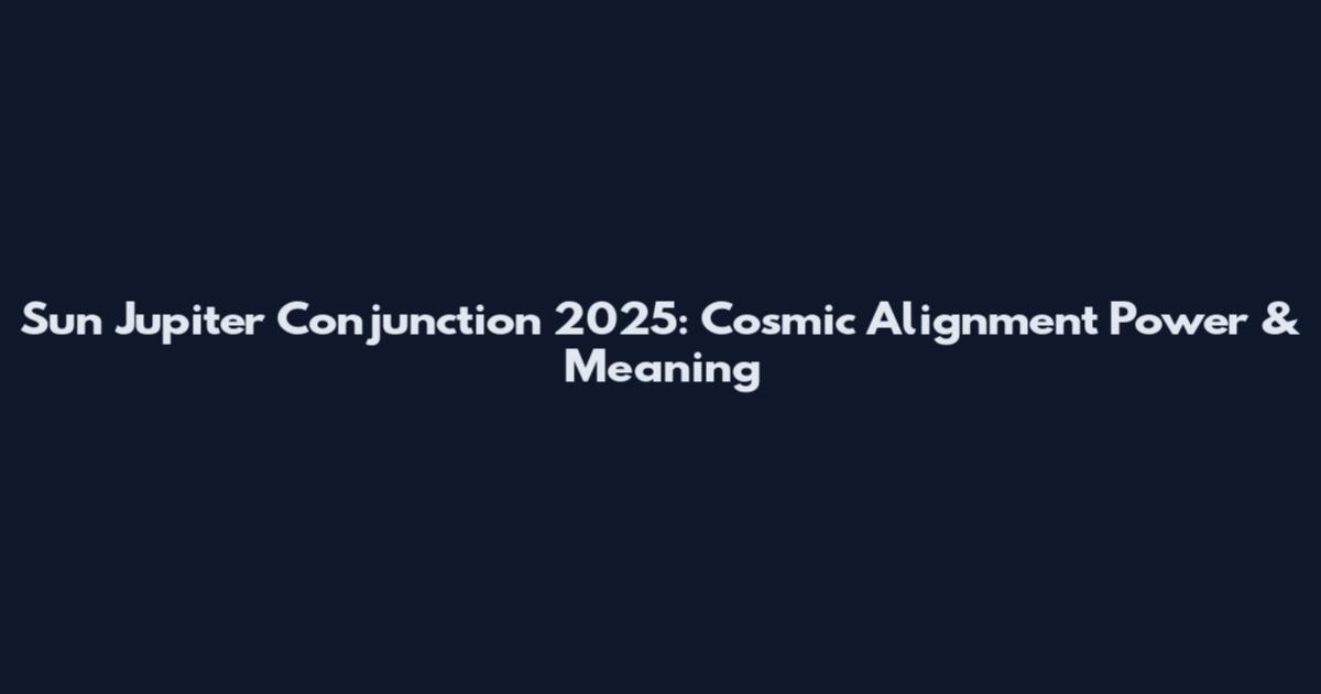 Sun Jupiter Conjunction 2025: Cosmic Alignment Power & Meaning