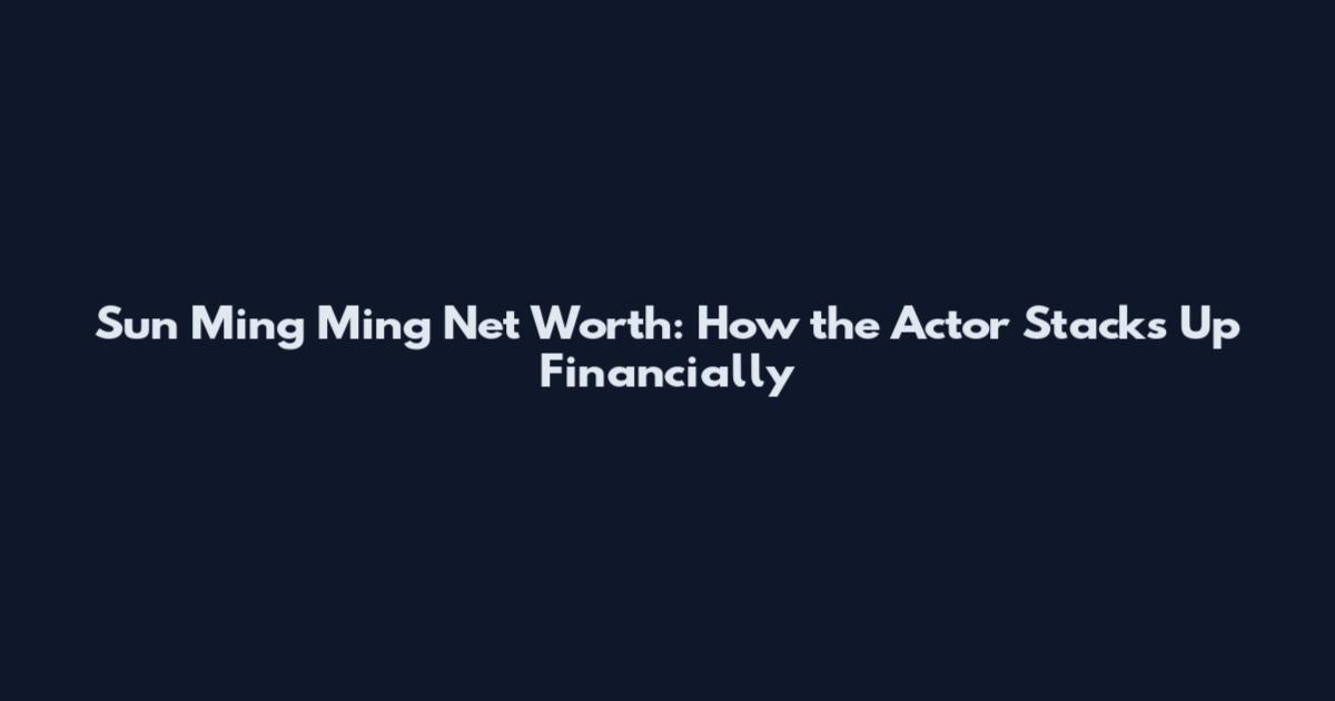 Sun Ming Ming Net Worth: How the Actor Stacks Up Financially