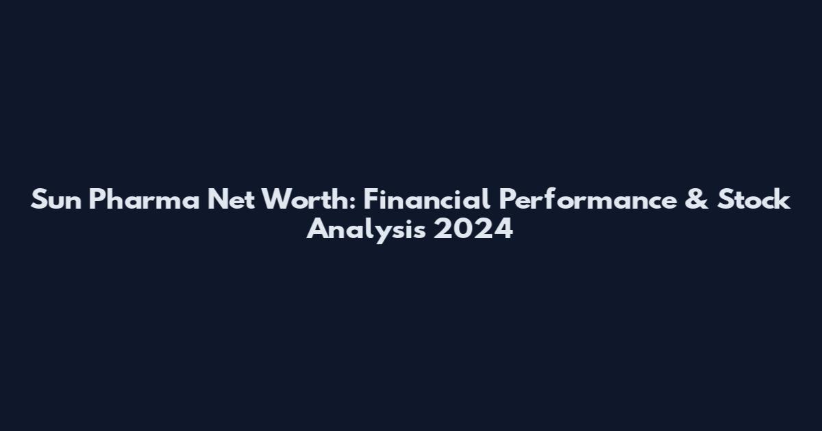 Sun Pharma Net Worth: Financial Performance & Stock Analysis 2024