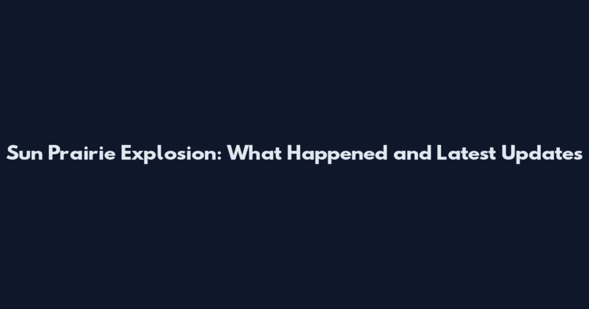 Sun Prairie Explosion: What Happened and Latest Updates