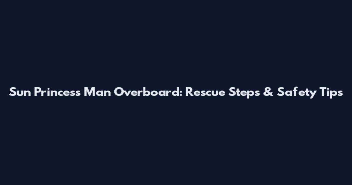 Sun Princess Man Overboard: Rescue Steps & Safety Tips