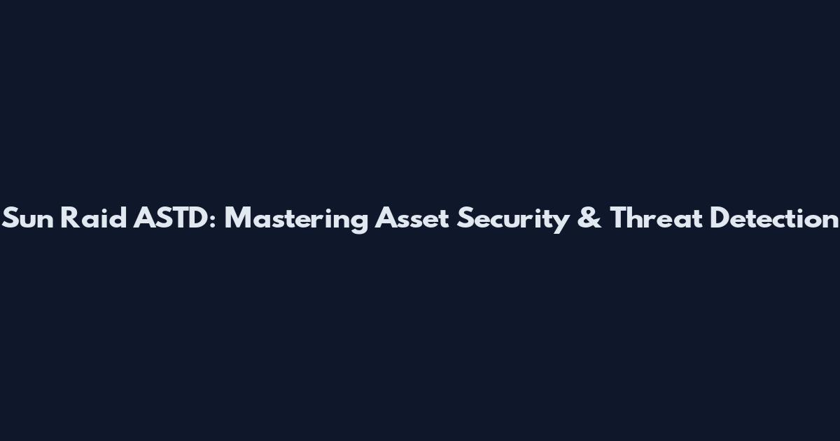 Sun Raid ASTD: Mastering Asset Security & Threat Detection