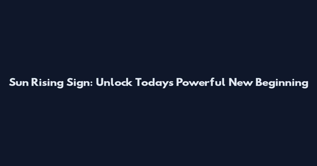 Sun Rising Sign: Unlock Today's Powerful New Beginning