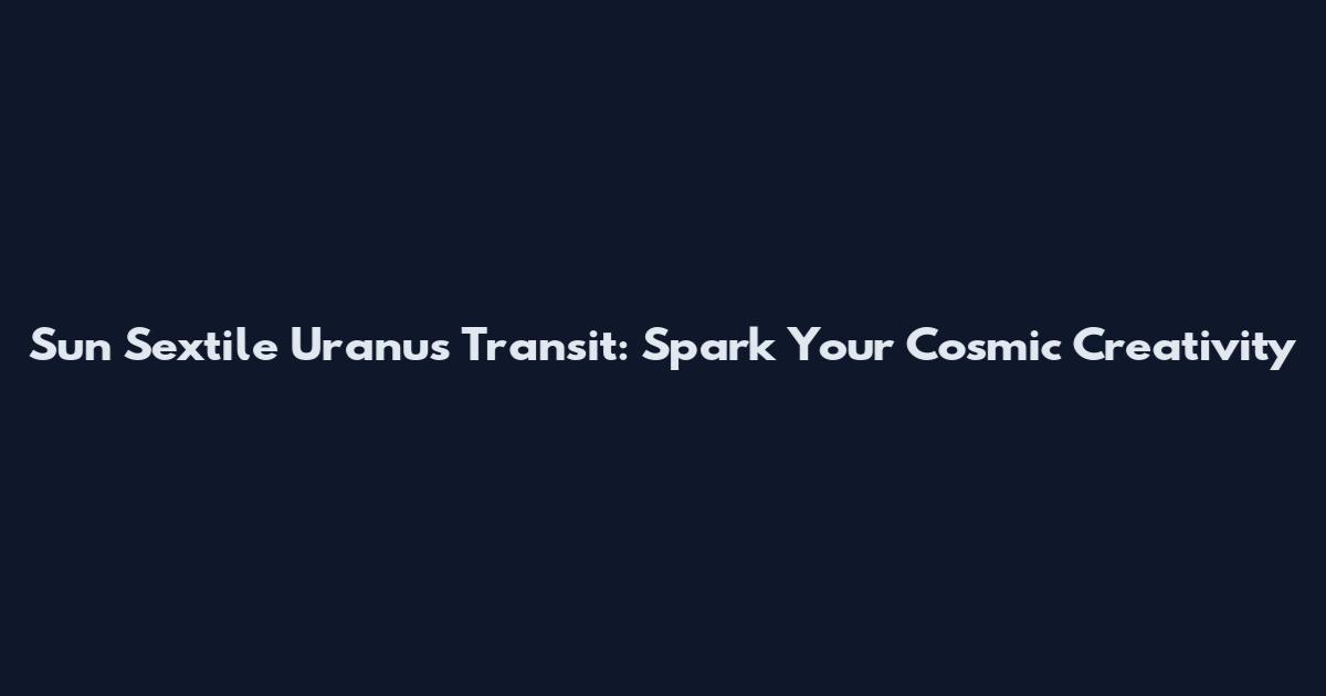 Sun Sextile Uranus Transit: Spark Your Cosmic Creativity