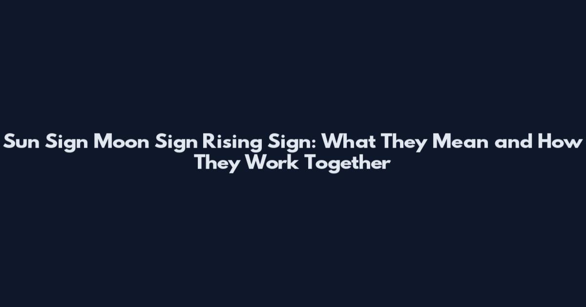 Sun Sign Moon Sign Rising Sign: What They Mean and How They Work Together