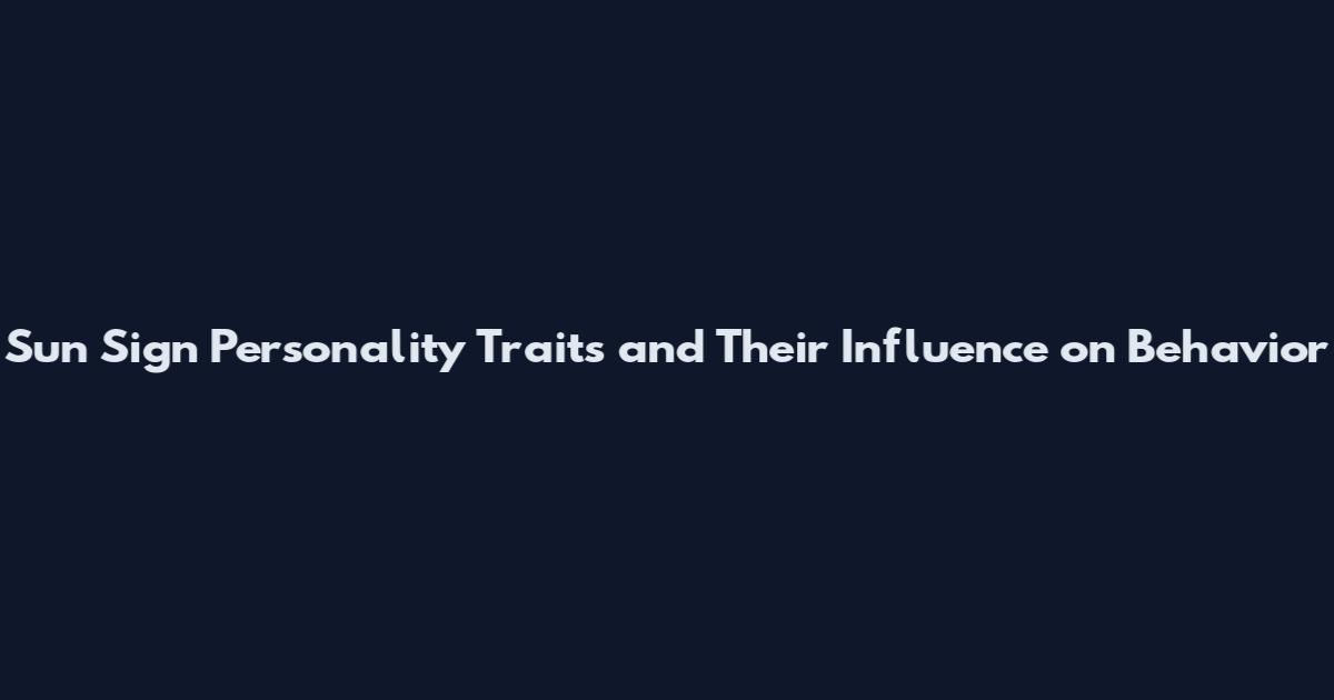 Sun Sign Personality Traits and Their Influence on Behavior