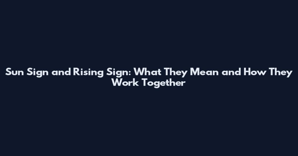 Sun Sign and Rising Sign: What They Mean and How They Work Together