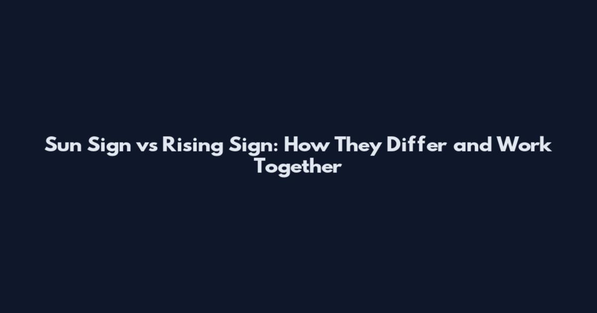 Sun Sign vs Rising Sign: How They Differ and Work Together