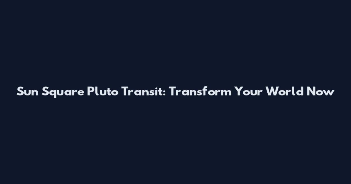 Sun Square Pluto Transit: Transform Your World Now