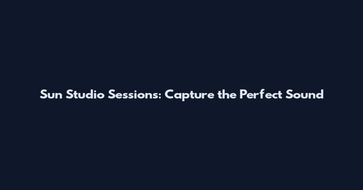 Sun Studio Sessions: Capture the Perfect Sound