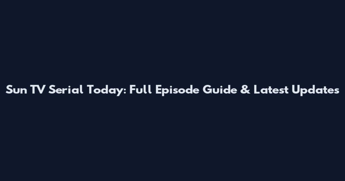Sun TV Serial Today: Full Episode Guide & Latest Updates