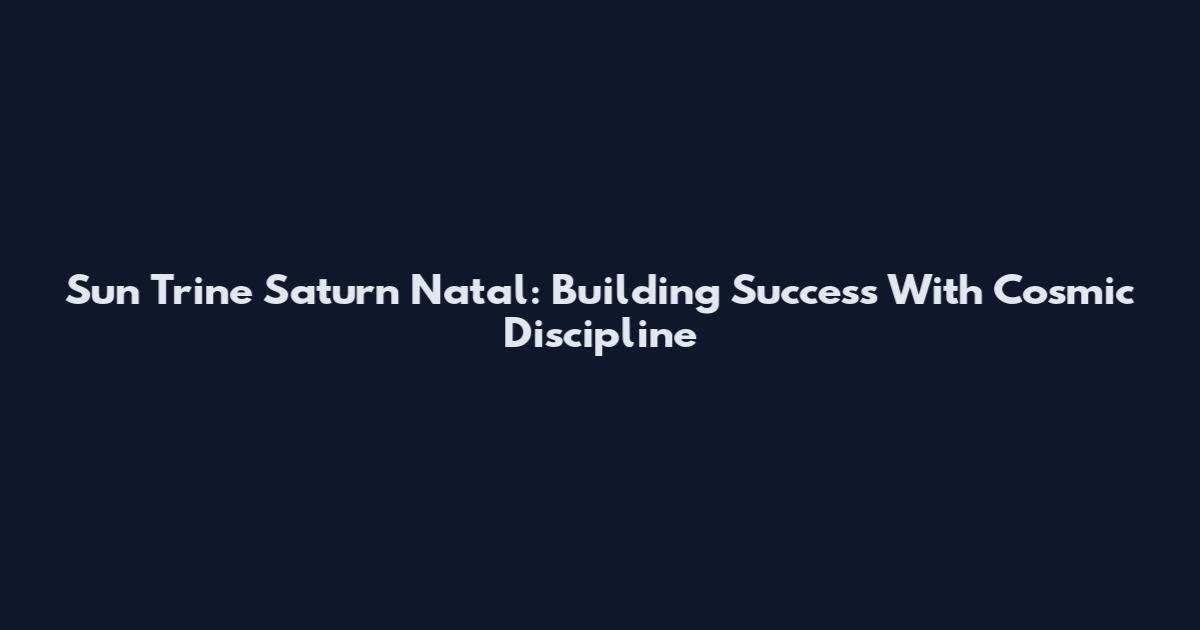 Sun Trine Saturn Natal: Building Success With Cosmic Discipline