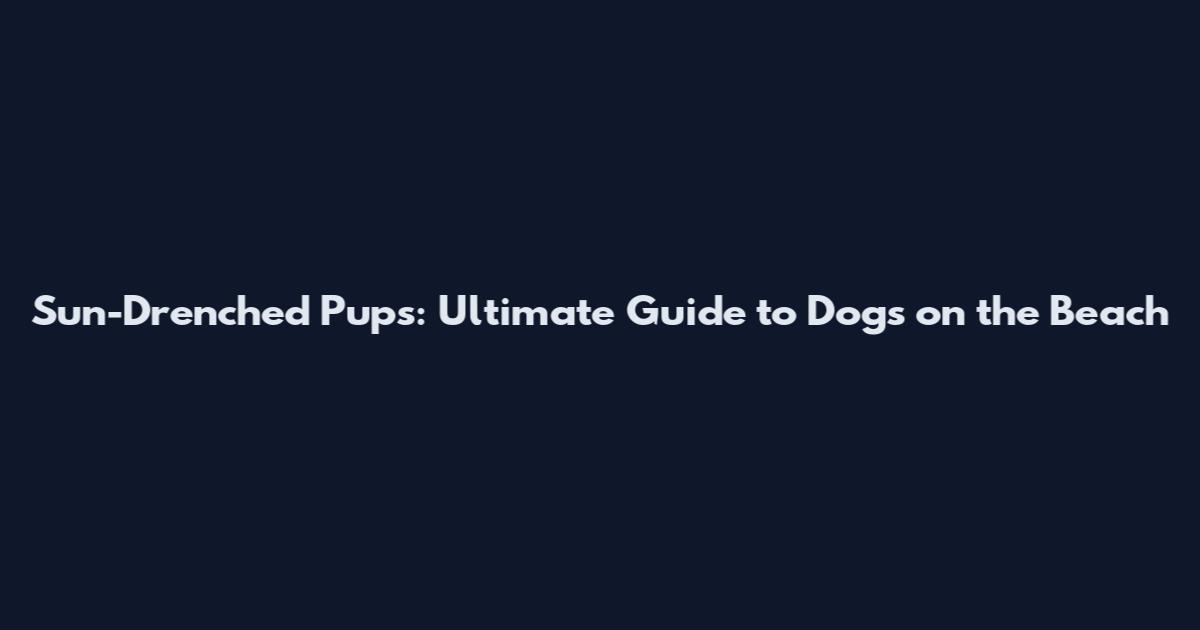 Sun-Drenched Pups: Ultimate Guide to Dogs on the Beach