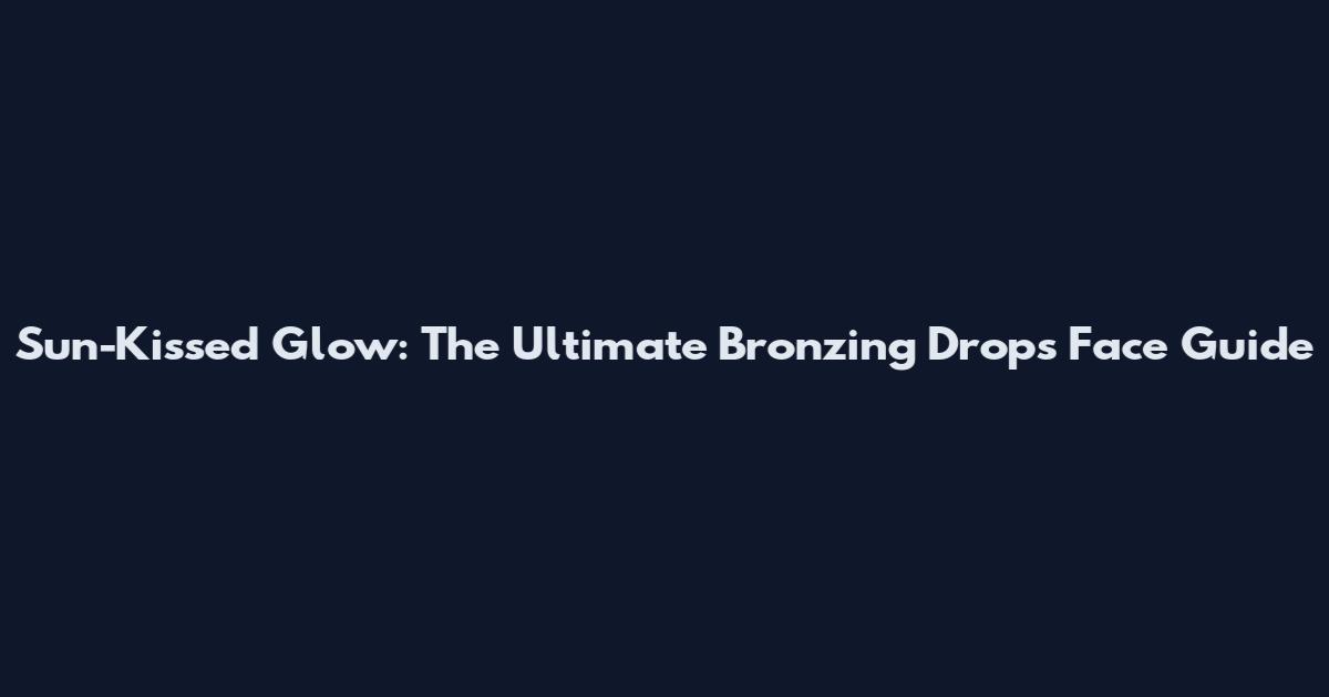 Sun-Kissed Glow: The Ultimate Bronzing Drops Face Guide