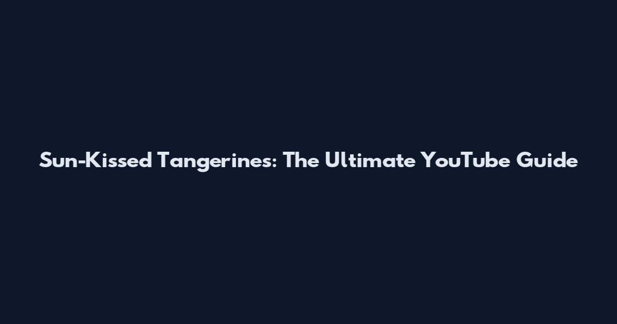 Sun-Kissed Tangerines: The Ultimate YouTube Guide