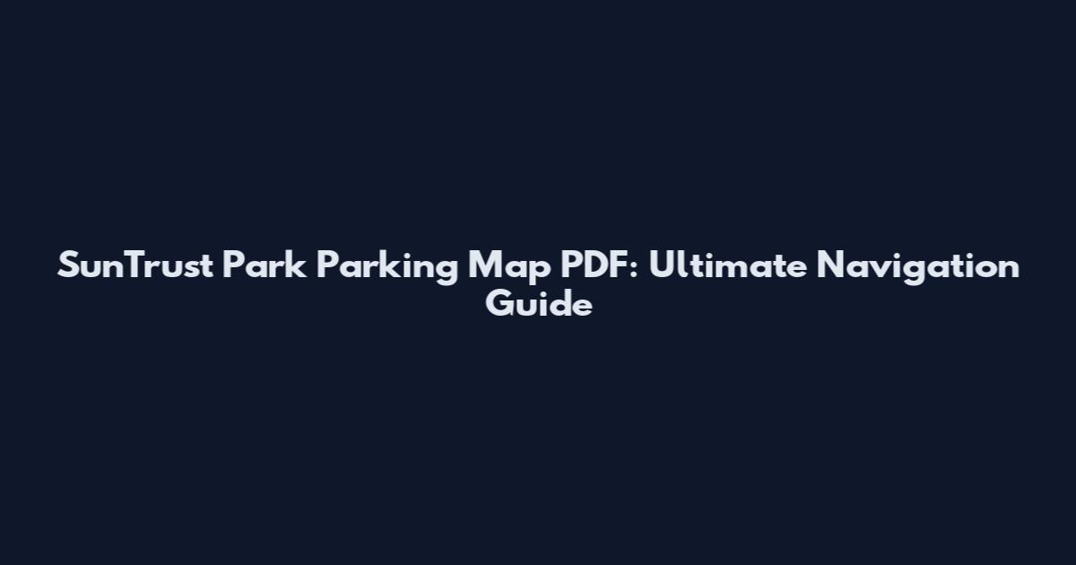 SunTrust Park Parking Map PDF: Ultimate Navigation Guide