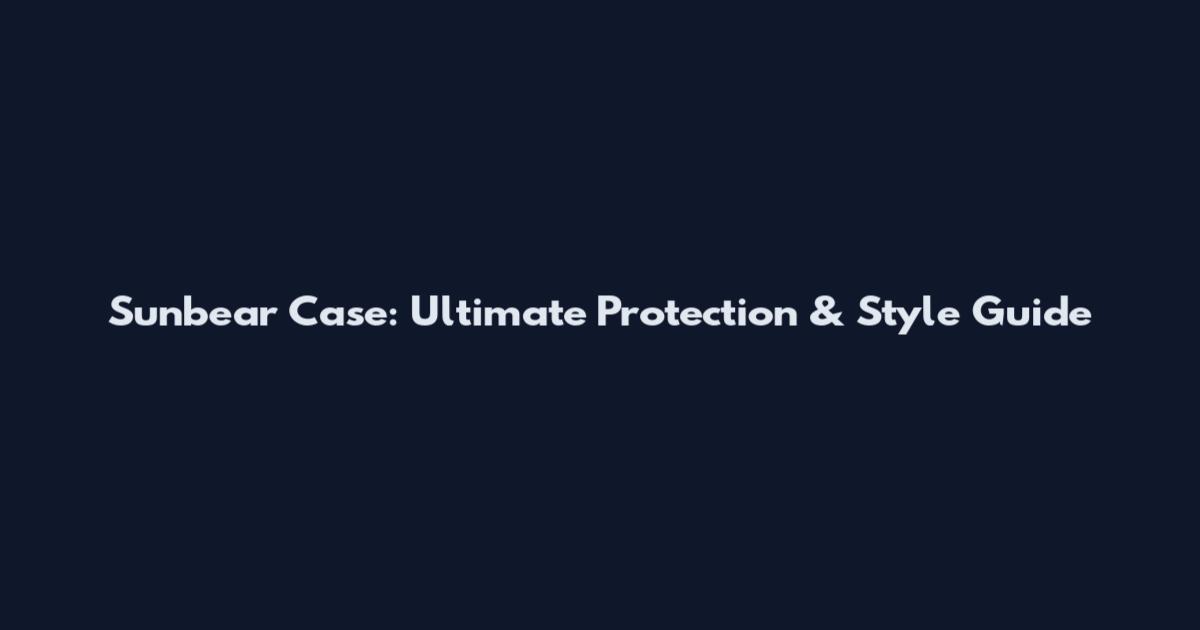Sunbear Case: Ultimate Protection & Style Guide
