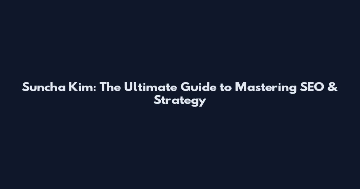 Suncha Kim: The Ultimate Guide to Mastering SEO & Strategy