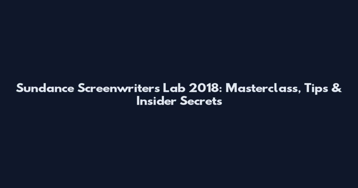 Sundance Screenwriters Lab 2018: Masterclass, Tips & Insider Secrets