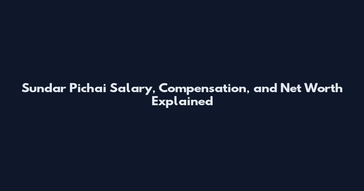 Sundar Pichai Salary, Compensation, and Net Worth Explained