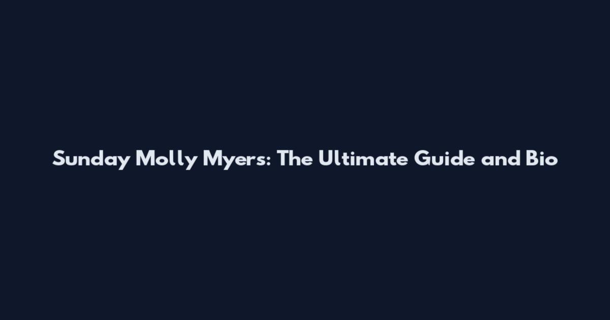 Sunday Molly Myers: The Ultimate Guide and Bio