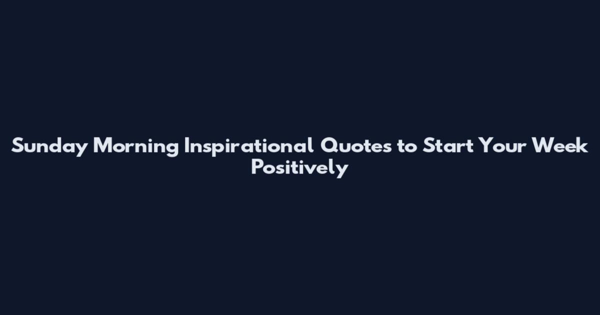 Sunday Morning Inspirational Quotes to Start Your Week Positively