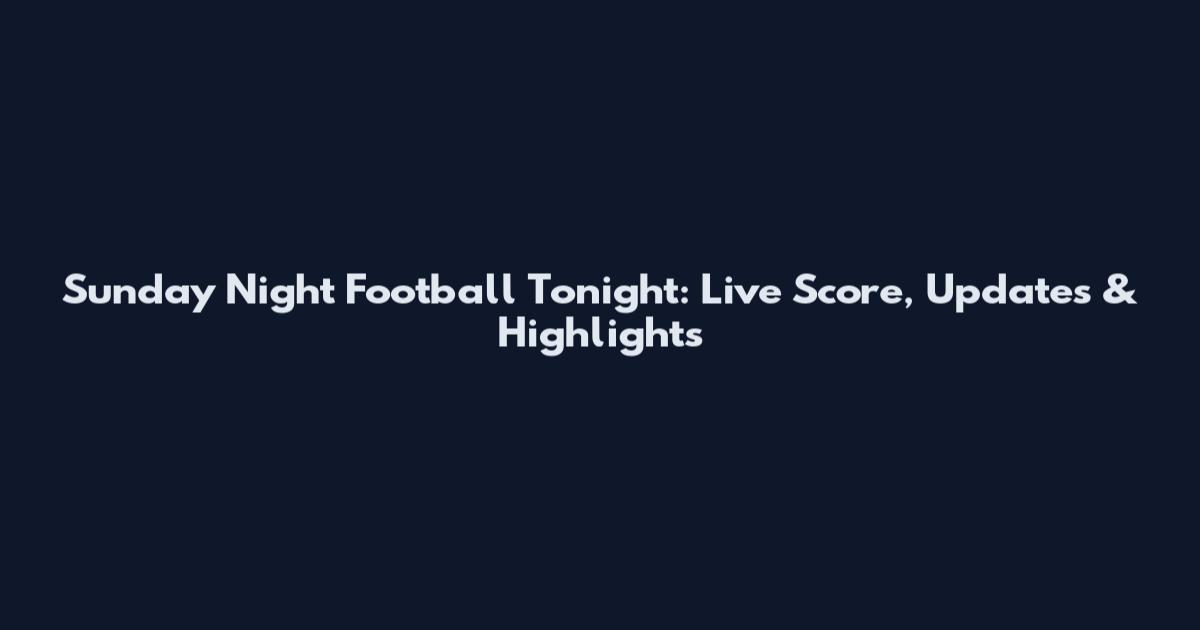 Sunday Night Football Tonight: Live Score, Updates & Highlights