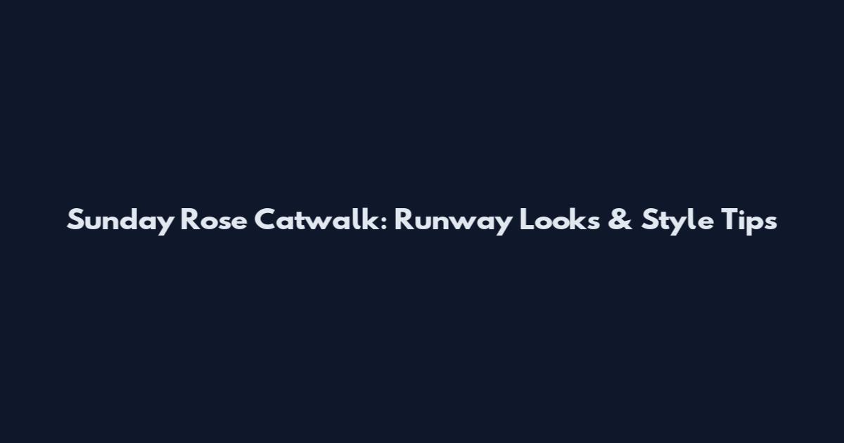 Sunday Rose Catwalk: Runway Looks & Style Tips