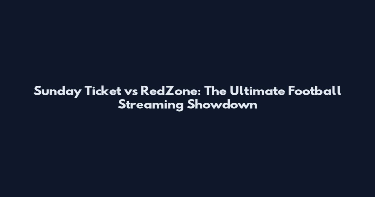 Sunday Ticket vs RedZone: The Ultimate Football Streaming Showdown