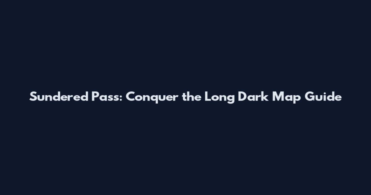 Sundered Pass: Conquer the Long Dark Map Guide