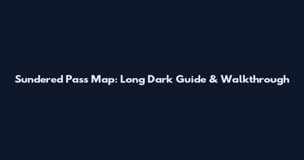 Sundered Pass Map: Long Dark Guide & Walkthrough