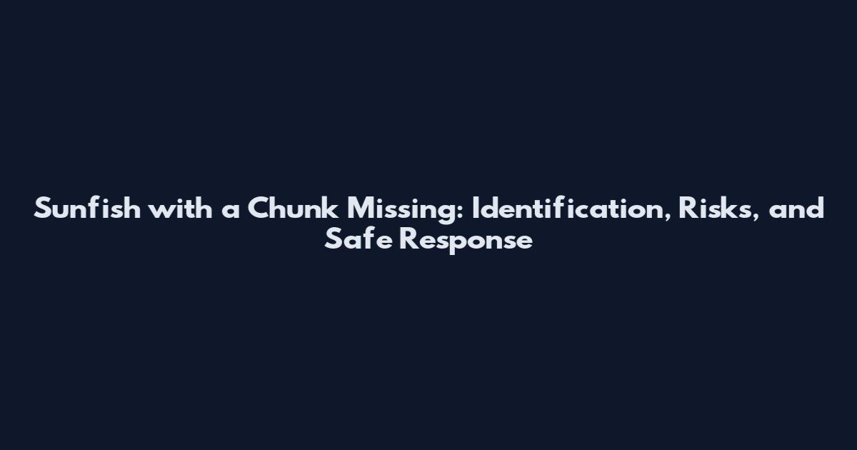 Sunfish with a Chunk Missing: Identification, Risks, and Safe Response